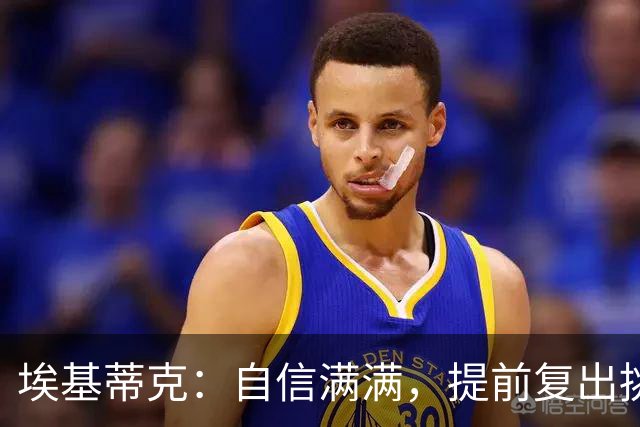 埃基蒂克：自信满满，提前复出挑战赛季！