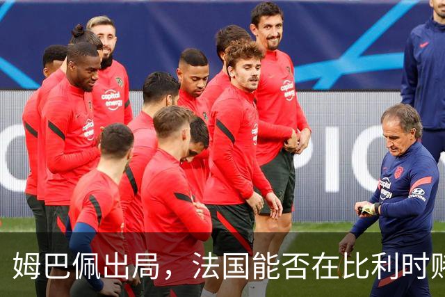 姆巴佩出局，法国能否在比利时赌上一场胜利？