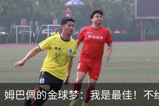 姆巴佩的金球梦：我是最佳！不给奖我就失望哟！