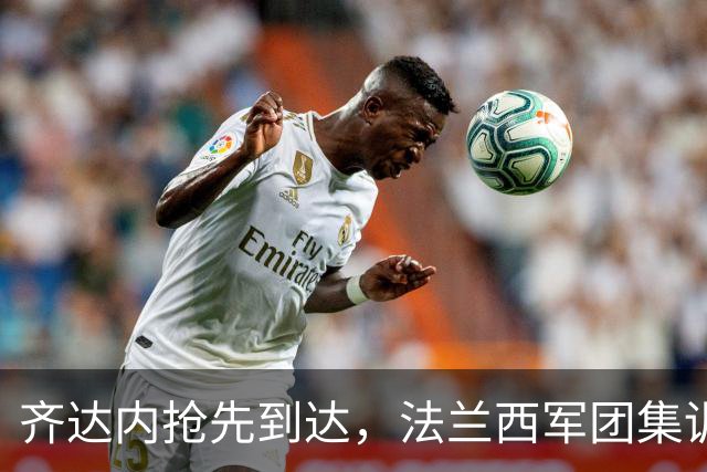 齐达内抢先到达，法兰西军团集训启幕！