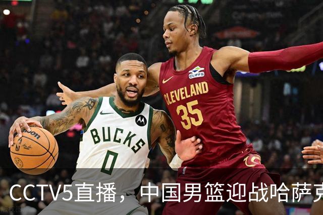 CCTV5直播，中国男篮迎战哈萨克斯坦，留洋双星归队，郭士强力争首胜